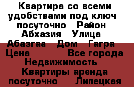 Квартира со всеми удобствами“под ключ“ посуточно › Район ­ Абхазия › Улица ­ Абазгаа › Дом ­ Гагра › Цена ­ 1 500 - Все города Недвижимость » Квартиры аренда посуточно   . Липецкая обл.